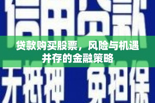 金华贷款购买股票，风险与机遇并存的金融策略