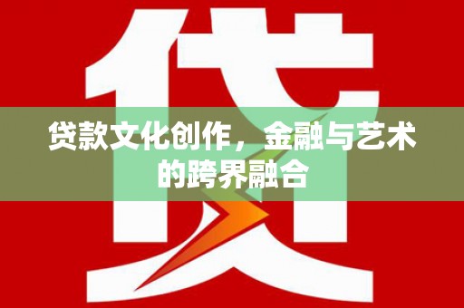 金华贷款文化创作，金融与艺术的跨界融合