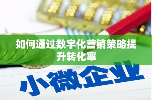 金华如何通过数字化营销策略提升转化率