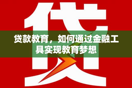 金华贷款教育，如何通过金融工具实现教育梦想