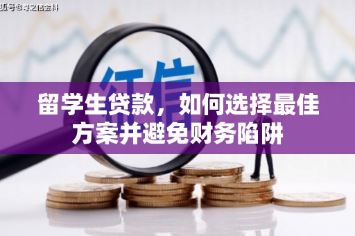 金华留学生贷款，如何选择最佳方案并避免财务陷阱