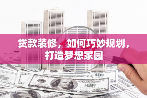 金华贷款装修，如何巧妙规划，打造梦想家园
