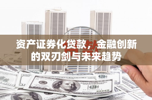 金华资产证券化贷款，金融创新的双刃剑与未来趋势
