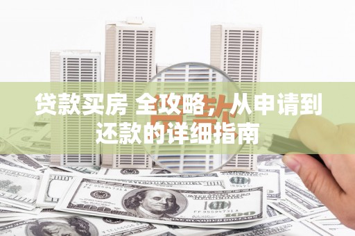金华贷款买房 全攻略，从申请到还款的详细指南