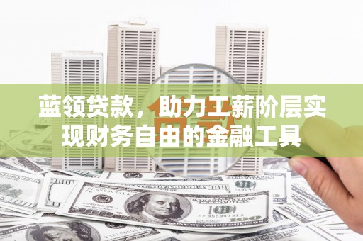 金华蓝领贷款，助力工薪阶层实现财务自由的金融工具