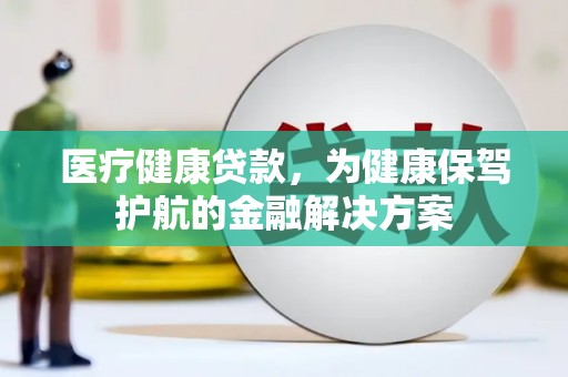 金华医疗健康贷款，为健康保驾护航的金融解决方案