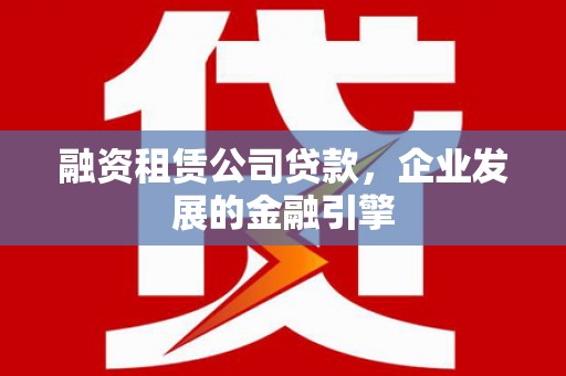 金华融资租赁公司贷款，企业发展的金融引擎