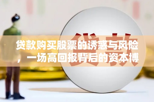 金华贷款购买股票的诱惑与风险，一场高回报背后的资本博弈