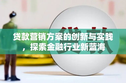 金华贷款营销方案的创新与实践，探索金融行业新蓝海