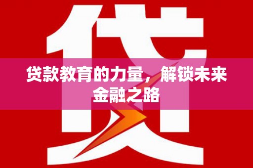 金华贷款教育的力量，解锁未来金融之路