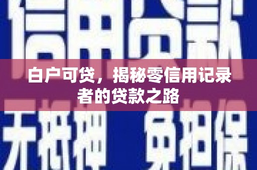 金华白户可贷，揭秘零信用记录者的贷款之路