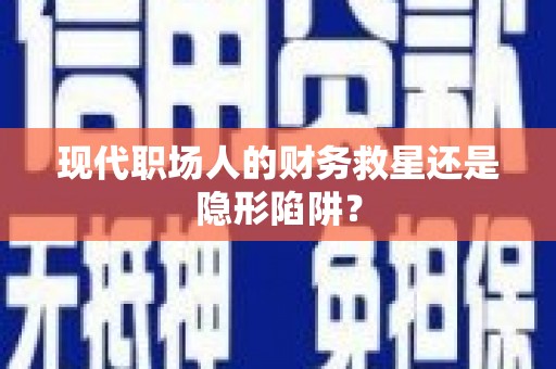 金华现代职场人的财务救星还是隐形陷阱？