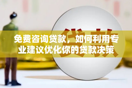 金华免费咨询贷款，如何利用专业建议优化你的贷款决策