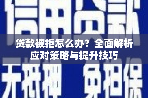金华贷款被拒怎么办？全面解析应对策略与提升技巧