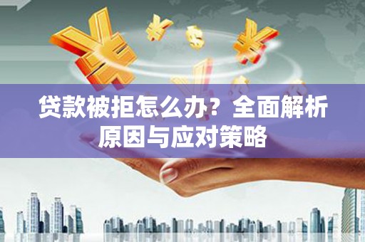 金华贷款被拒怎么办？全面解析原因与应对策略