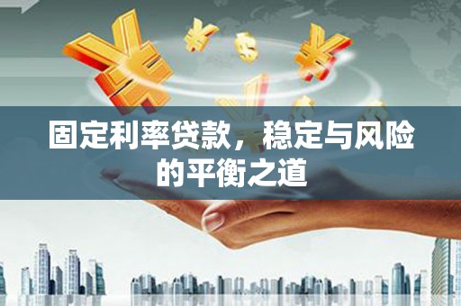 金华固定利率贷款，稳定与风险的平衡之道