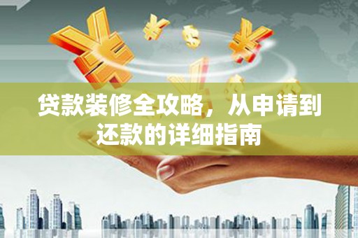 金华贷款装修全攻略，从申请到还款的详细指南