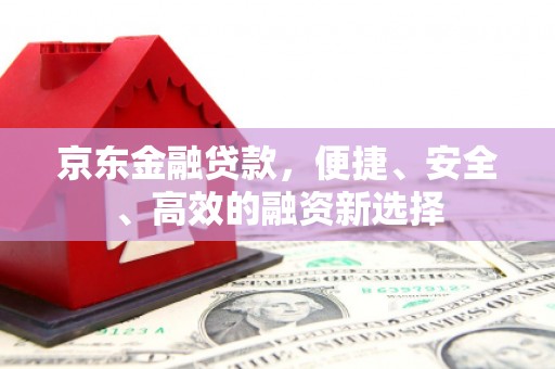金华京东金融贷款，便捷、安全、高效的融资新选择