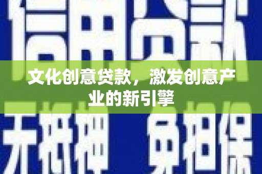 金华文化创意贷款，激发创意产业的新引擎