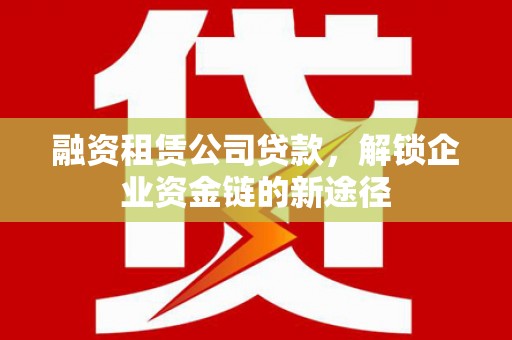 金华融资租赁公司贷款，解锁企业资金链的新途径
